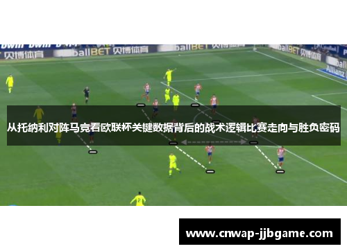 从托纳利对阵马竞看欧联杯关键数据背后的战术逻辑比赛走向与胜负密码