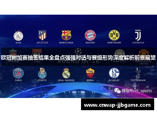 欧冠附加赛抽签结果全盘点强强对话与晋级形势深度解析前景展望