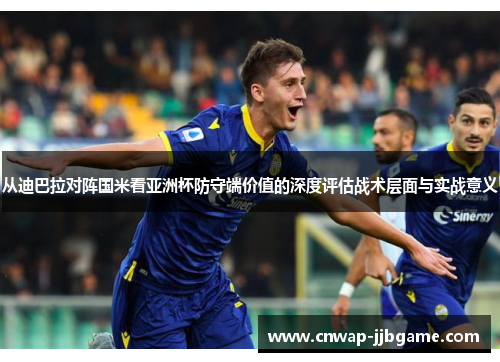 从迪巴拉对阵国米看亚洲杯防守端价值的深度评估战术层面与实战意义
