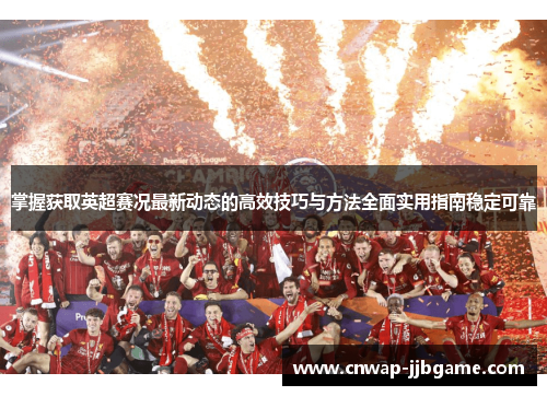 掌握获取英超赛况最新动态的高效技巧与方法全面实用指南稳定可靠 掌握获取英超赛况最新动态的高效技巧与方法全面实用指南稳定可靠