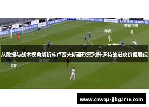 从数据与战术视角解析库卢塞夫斯基欧冠对阵多特的进攻价值表现 从数据与战术视角解析库卢塞夫斯基欧冠对阵多特的进攻价值表现