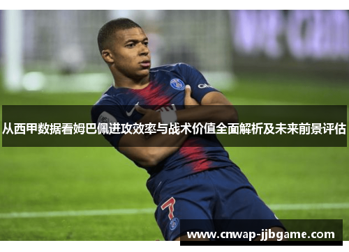 从西甲数据看姆巴佩进攻效率与战术价值全面解析及未来前景评估 从西甲数据看姆巴佩进攻效率与战术价值全面解析及未来前景评估