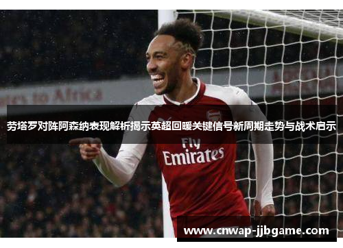 劳塔罗对阵阿森纳表现解析揭示英超回暖关键信号新周期走势与战术启示 劳塔罗对阵阿森纳表现解析揭示英超回暖关键信号新周期走势与战术启示