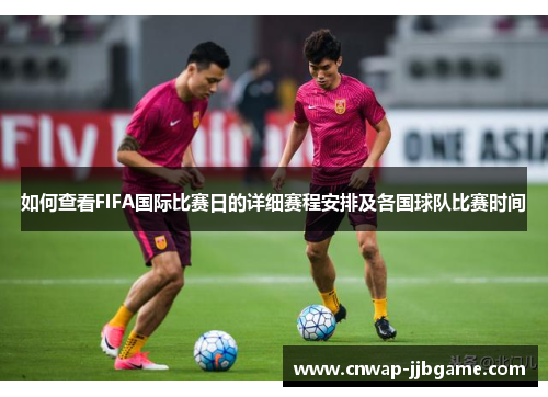 如何查看FIFA国际比赛日的详细赛程安排及各国球队比赛时间