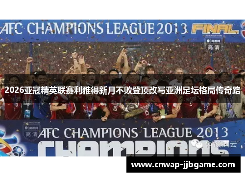 2026亚冠精英联赛利雅得新月不败登顶改写亚洲足坛格局传奇路