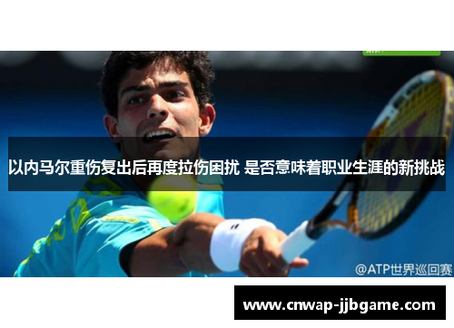 以内马尔重伤复出后再度拉伤困扰 是否意味着职业生涯的新挑战 以内马尔重伤复出后再度拉伤困扰 是否意味着职业生涯的新挑战