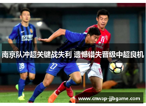 南京队冲超关键战失利 遗憾错失晋级中超良机 南京队冲超关键战失利 遗憾错失晋级中超良机