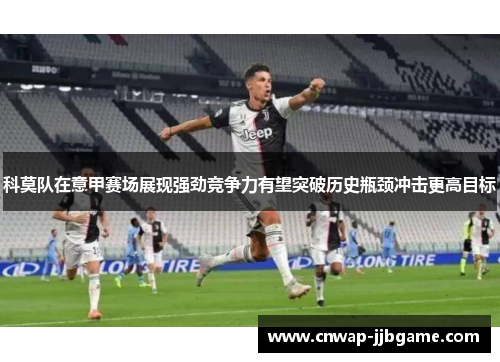 科莫队在意甲赛场展现强劲竞争力有望突破历史瓶颈冲击更高目标 科莫队在意甲赛场展现强劲竞争力有望突破历史瓶颈冲击更高目标