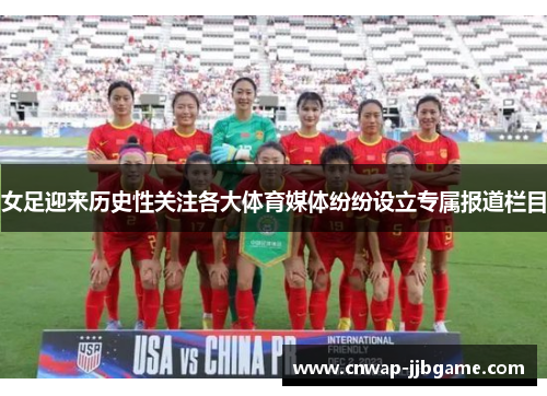 女足迎来历史性关注各大体育媒体纷纷设立专属报道栏目
