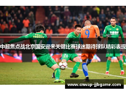 中超焦点战北京国安迎来关键比赛球迷期待球队精彩表现 中超焦点战北京国安迎来关键比赛球迷期待球队精彩表现